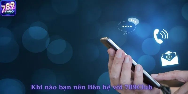 Khi nào bạn nên liên hệ với 789Club